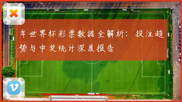 年世界杯彩票数据全解析:投注趋势与中奖统计深度报告