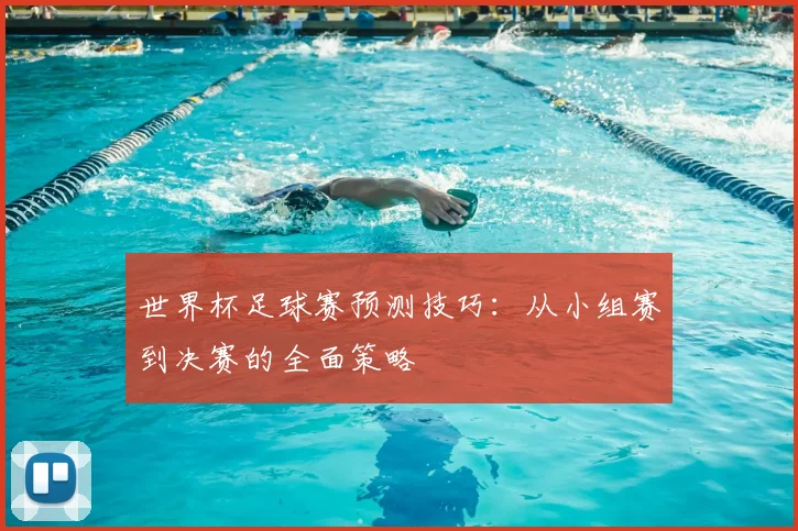 世界杯足球赛预测技巧：从小组赛到决赛的全面策略