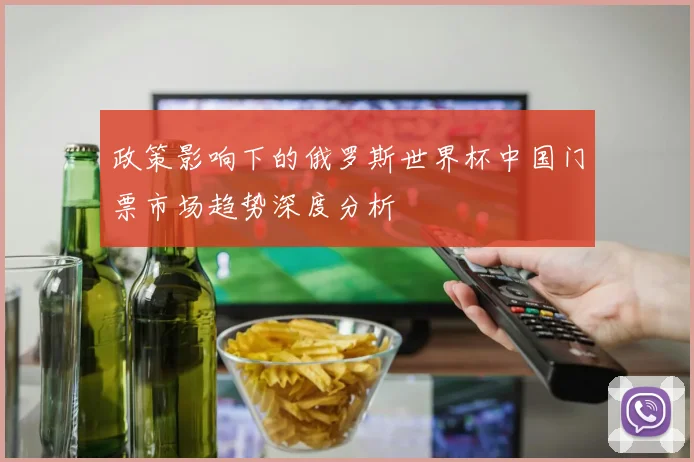 政策影响下的俄罗斯世界杯中国门票市场趋势深度分析