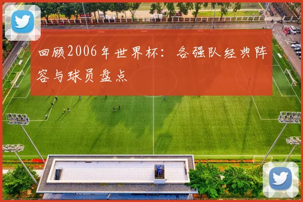 回顾2006年世界杯：各强队经典阵容与球员盘点