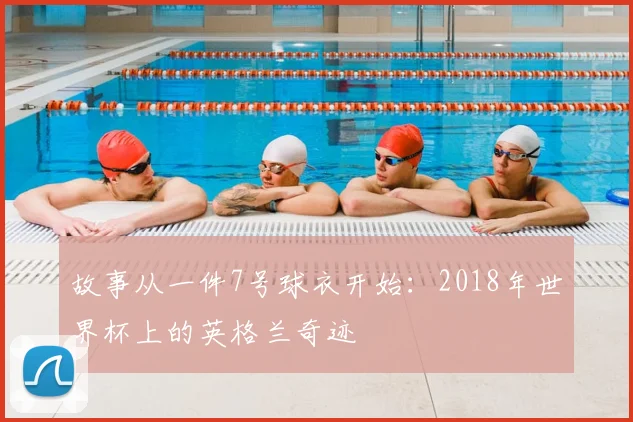 故事从一件7号球衣开始：2018年世界杯上的英格兰奇迹