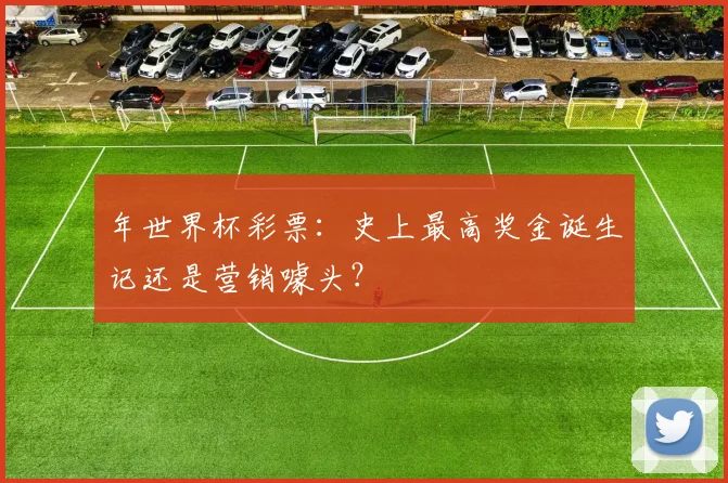 年世界杯彩票:史上最高奖金诞生记还是营销噱头?