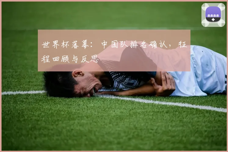 世界杯落幕:中国队排名确认,征程回顾与反思