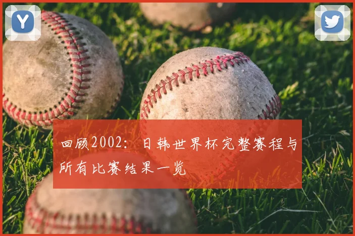 回顾2002：日韩世界杯完整赛程与所有比赛结果一览
