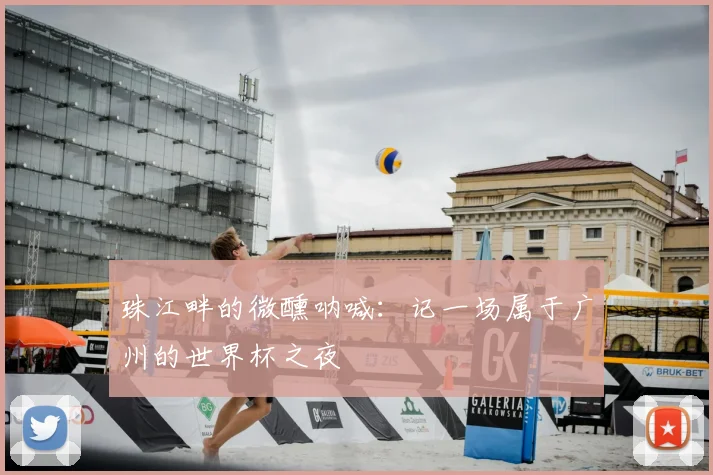 珠江畔的微醺呐喊：记一场属于广州的世界杯之夜