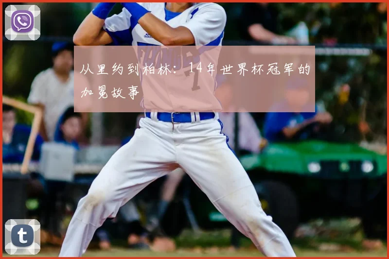 从里约到柏林：14年世界杯冠军的加冕故事