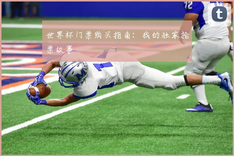 世界杯门票购买指南:我的独家抢票故事
