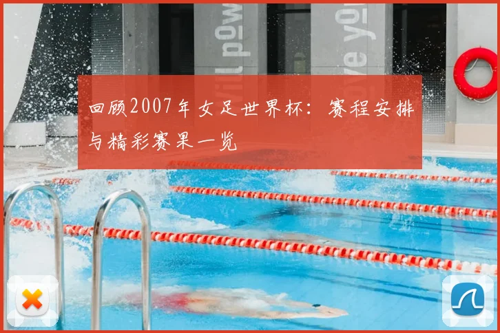 回顾2007年女足世界杯：赛程安排与精彩赛果一览