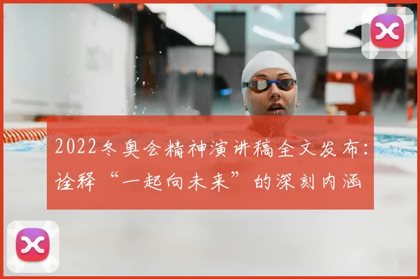 2022冬奥会精神演讲稿全文发布：诠释“一起向未来”的深刻内涵