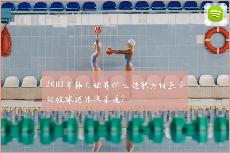 2002年韩日世界杯主题歌为何至今仍被球迷津津乐道？