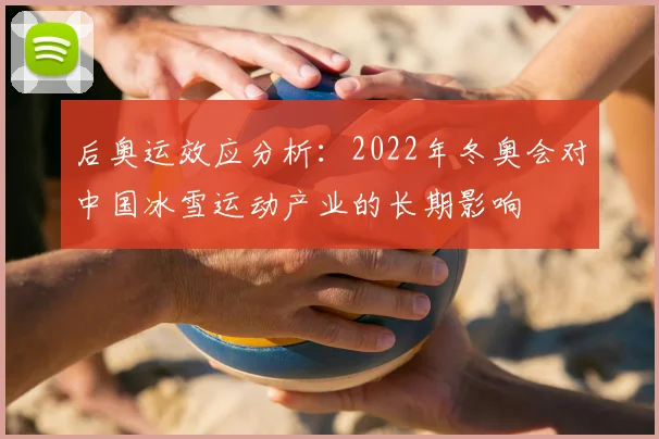 后奥运效应分析：2022年冬奥会对中国冰雪运动产业的长期影响