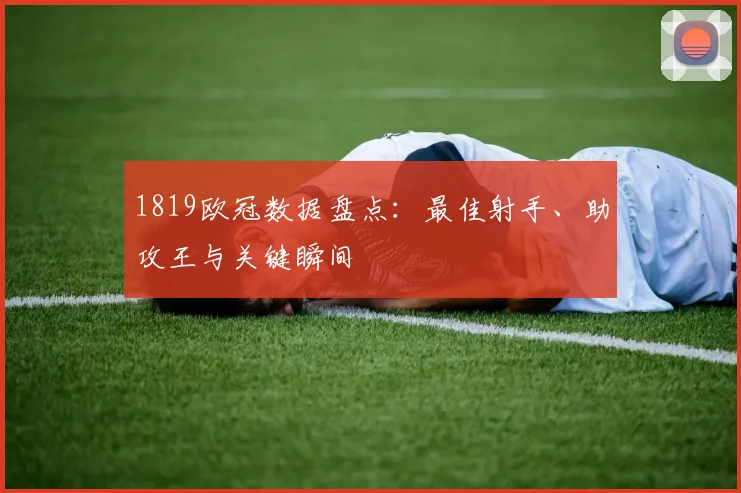 1819欧冠数据盘点：最佳射手、助攻王与关键瞬间