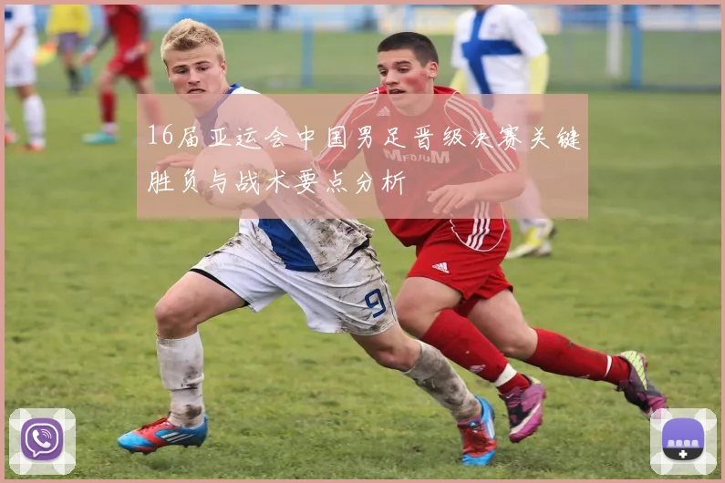 16届亚运会中国男足晋级决赛关键胜负与战术要点分析