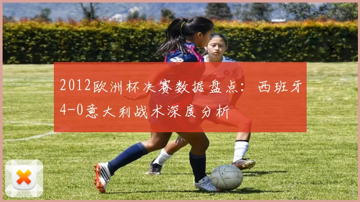 2012欧洲杯决赛数据盘点：西班牙4-0意大利战术深度分析