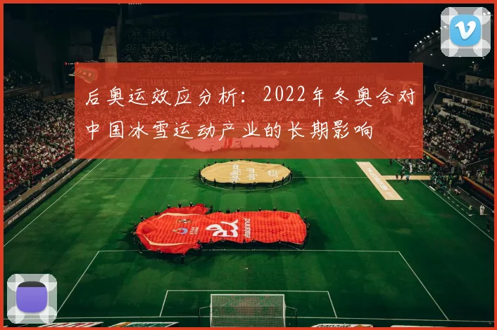 后奥运效应分析：2022年冬奥会对中国冰雪运动产业的长期影响