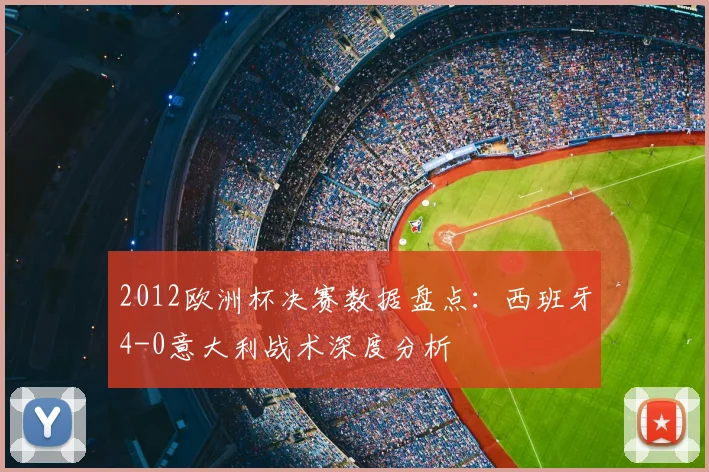 2012欧洲杯决赛数据盘点：西班牙4-0意大利战术深度分析