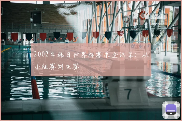 2002年韩日世界杯赛果全记录：从小组赛到决赛
