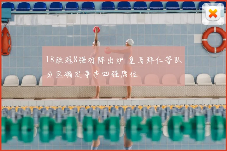 18欧冠8强对阵出炉 皇马拜仁等队分区确定争夺四强席位