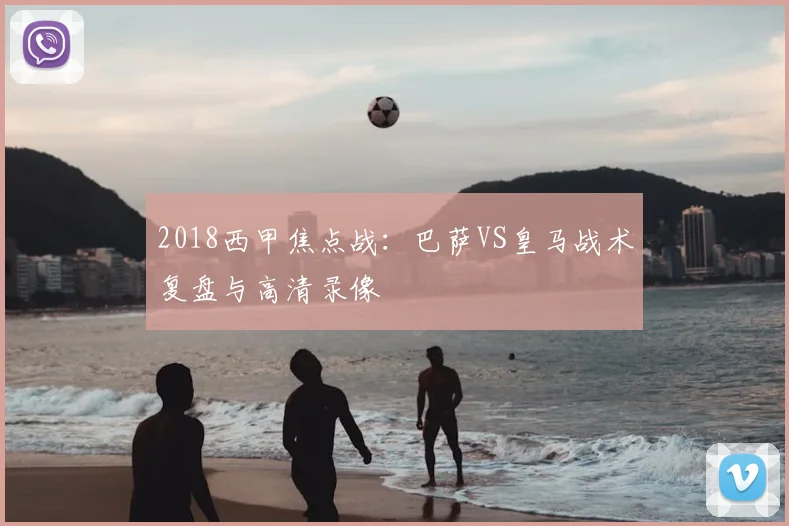 2018西甲焦点战：巴萨VS皇马战术复盘与高清录像