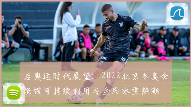 后奥运时代展望：2022北京冬奥会场馆可持续利用与全民冰雪热潮