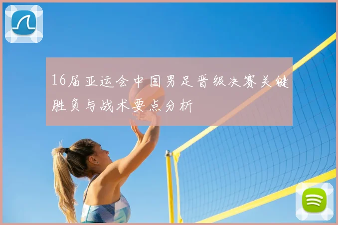 16届亚运会中国男足晋级决赛关键胜负与战术要点分析