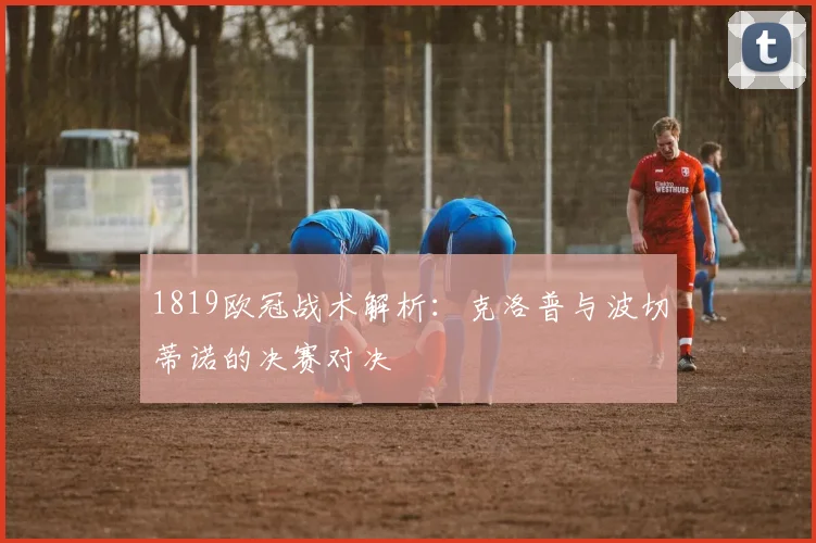 1819欧冠战术解析：克洛普与波切蒂诺的决赛对决